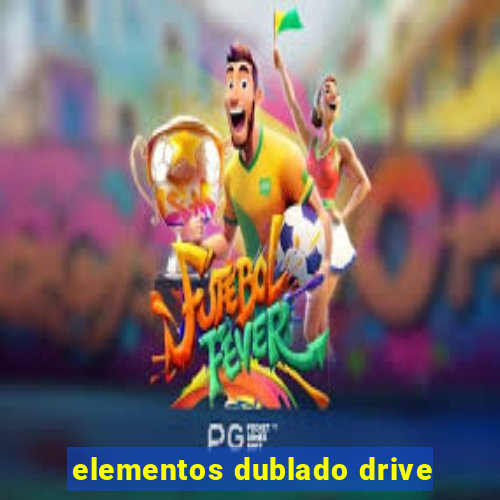 elementos dublado drive